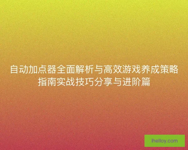 自动加点器全面解析与高效游戏养成策略指南实战技巧分享与进阶篇