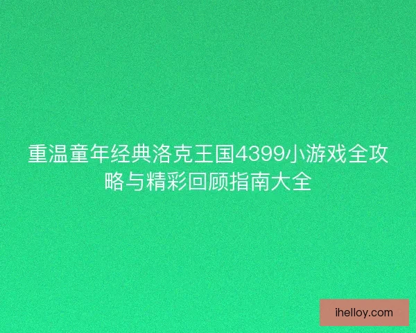 重温童年经典洛克王国4399小游戏全攻略与精彩回顾指南大全