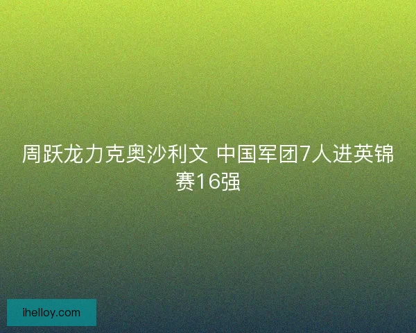 周跃龙力克奥沙利文 中国军团7人进英锦赛16强 周跃龙力克奥沙利文 中国军团7人进英锦赛16强