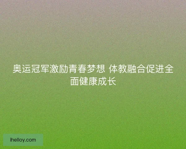 奥运冠军激励青春梦想 体教融合促进全面健康成长