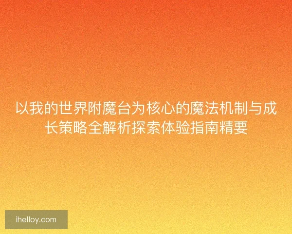 以我的世界附魔台为核心的魔法机制与成长策略全解析探索体验指南精要 以我的世界附魔台为核心的魔法机制与成长策略全解析探索体验指南精要