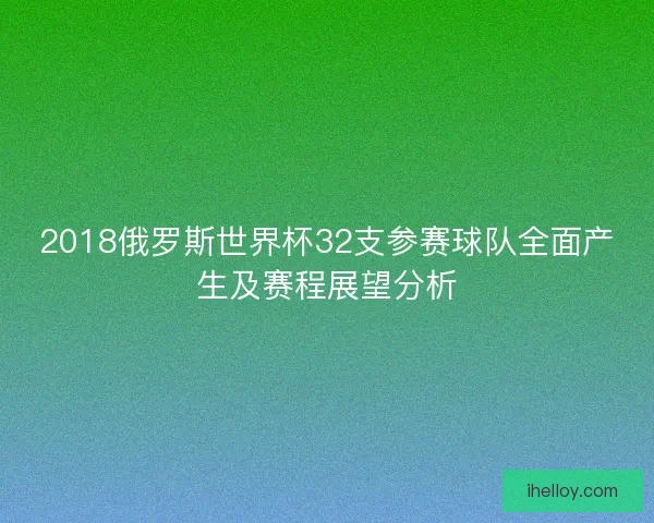 2018俄罗斯世界杯32支参赛球队全面产生及赛程展望分析