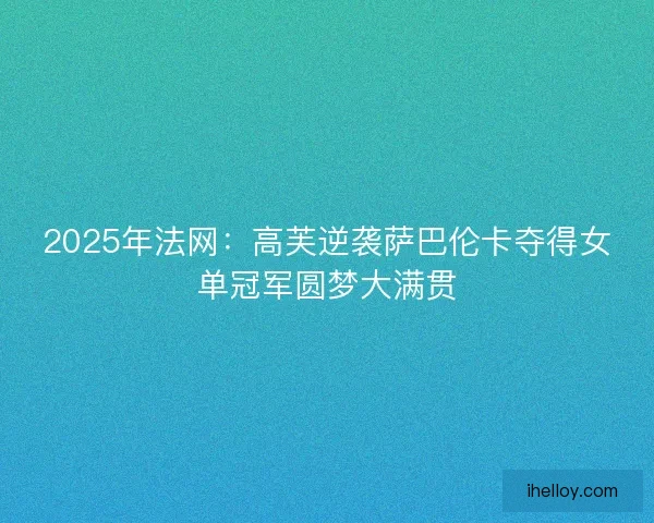 2025年法网:高芙逆袭萨巴伦卡夺得女单冠军圆梦大满贯 2025年法网:高芙逆袭萨巴伦卡夺得女单冠军圆梦大满贯