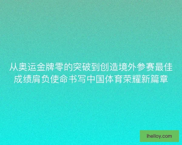 从奥运金牌零的突破到创造境外参赛最佳成绩肩负使命书写中国体育荣耀新篇章