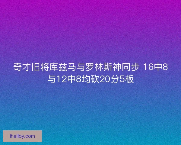 奇才旧将库兹马与罗林斯神同步 16中8与12中8均砍20分5板 奇才旧将库兹马与罗林斯神同步 16中8与12中8均砍20分5板