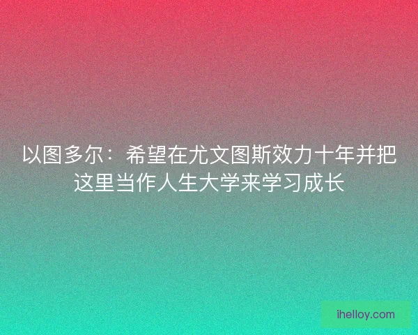 以图多尔：希望在尤文图斯效力十年并把这里当作人生大学来学习成长